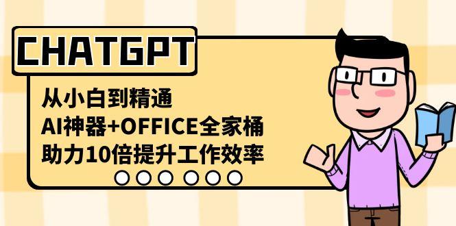 CHATGPT从小白到精通，助力10倍提升工作效率，AI神器+OFFICE全家桶-桀创项目掘金社