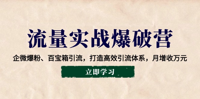 流量实战爆破营：企微爆粉、百宝箱引流，打造高效引流体系，月增收万元-桀创项目掘金社