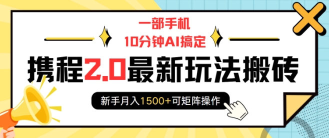 一部手机10分钟AI搞定，携程2.0最新玩法搬砖，新手月入1500+可矩阵操作-桀创项目掘金社
