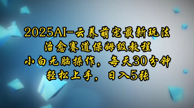 2025AI云养萌宠最新玩法，治愈赛道保姆级教程，小白无脑操作，每天30分钟，轻松上手，日入5张-桀创项目掘金社