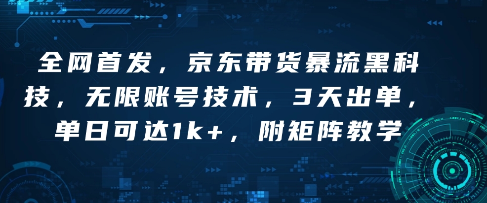 全网首发，京东带货暴流黑科技，无限账号技术，3天出单，单日可达1k+，附矩阵教学【揭秘】-桀创项目掘金社