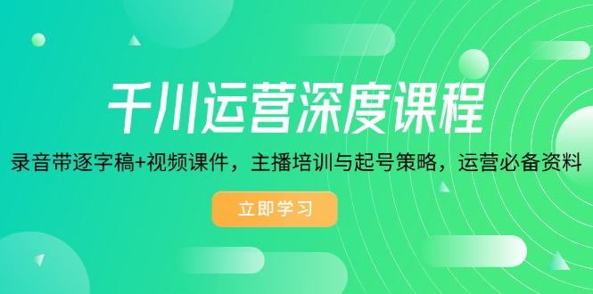 千川运营深度课程，录音带逐字稿+视频课件，主播培训与起号策略，运营…-桀创项目掘金社