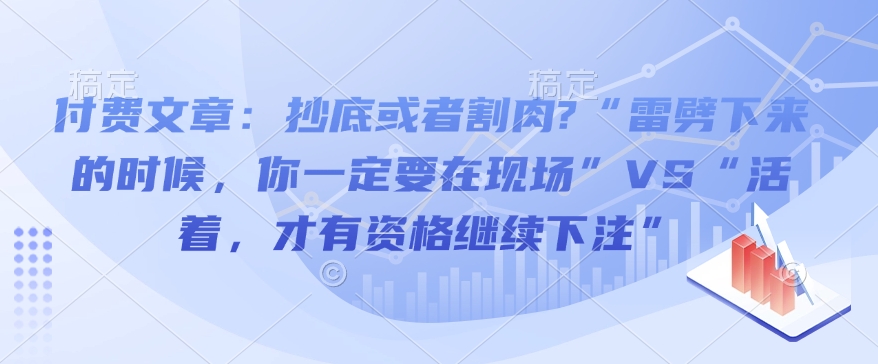 付费文章：抄底或者割肉?“雷劈下来的时候，你一定要在现场”VS“活着，才有资格继续下注”-桀创项目掘金社