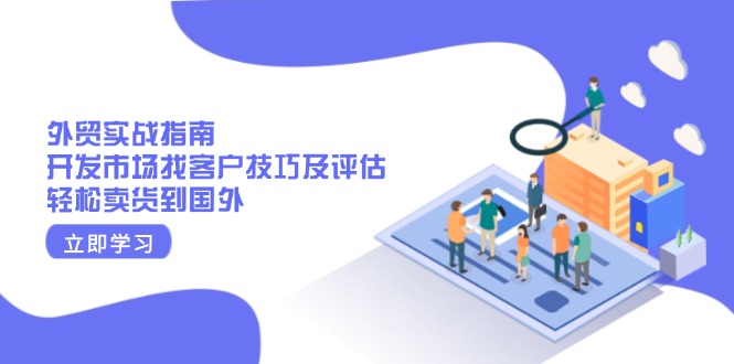 外贸实战指南：开发市场找客户技巧及评估，轻松卖货到国外-桀创项目掘金社