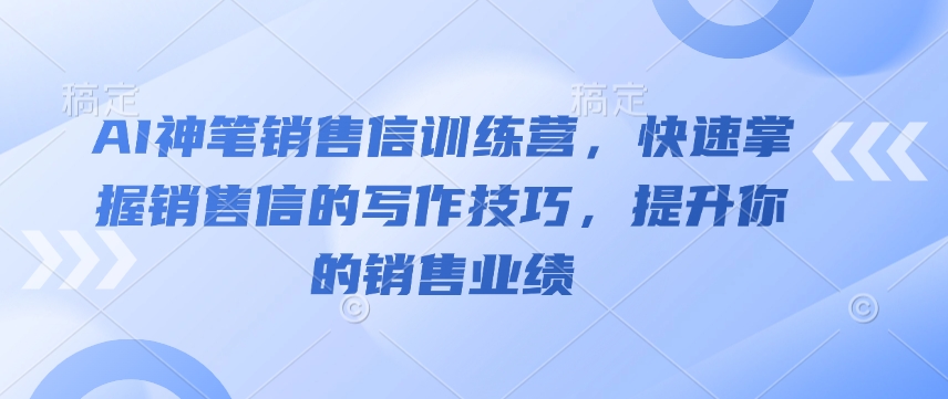 AI神笔销售信训练营，快速掌握销售信的写作技巧，提升你的销售业绩-桀创项目掘金社