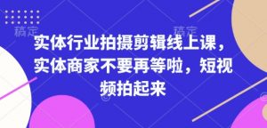 实体行业拍摄剪辑线上课,实体商家不要再等啦,短视频拍起来-桀创项目掘金社