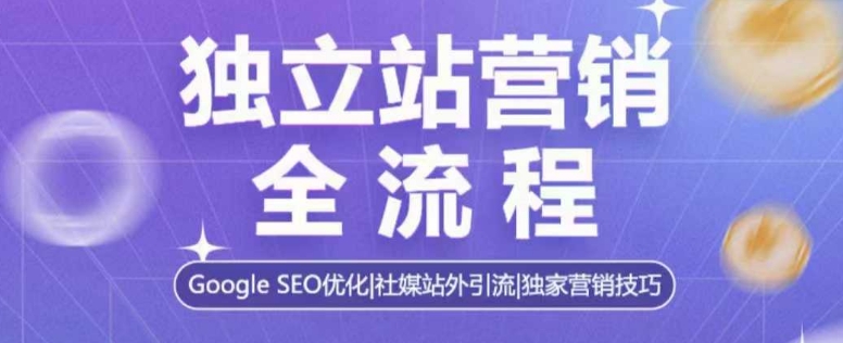 独立站营销全流程，Google SEO优化，社媒站外引流，独家营销技巧-桀创项目掘金社