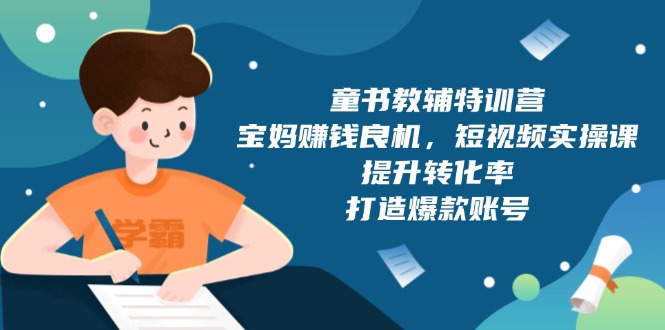 童书教辅特训营，宝妈赚钱良机，短视频实操课，提升转化率，打造爆款账号-桀创项目掘金社