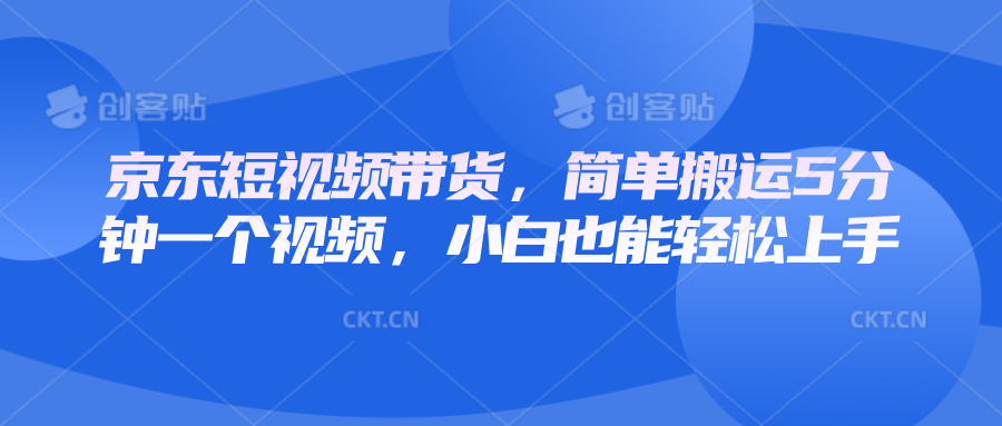 京东短视频带货，简单搬运5分钟一个视频，小白也能轻松上手-桀创项目掘金社