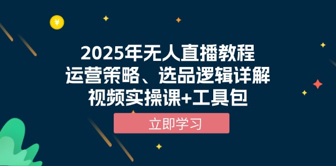 2025年无人直播教程，运营策略、选品逻辑详解，视频实操课+工具包-桀创项目掘金社