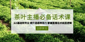 茶叶 主播必备话术课 从0基础到专业 提升语感表现力 掌握直播话术底层逻辑-桀创项目掘金社