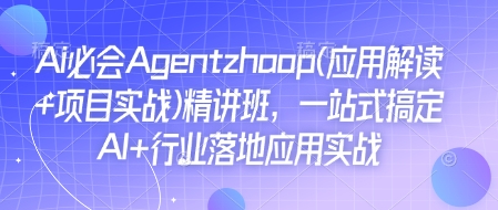 Ai必会Agent(应用解读+项目实战)精讲班，一站式搞定AI+行业落地应用实战-桀创项目掘金社