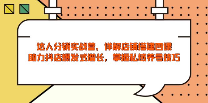 达人分销实战营，店铺搭建四课，助力抖店爆发式增长，掌握私域养号技巧-桀创项目掘金社