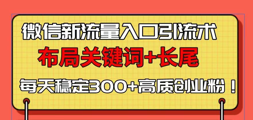 微信新流量入口引流术，布局关键词+长尾，每天稳定300+高质创业粉！-桀创项目掘金社