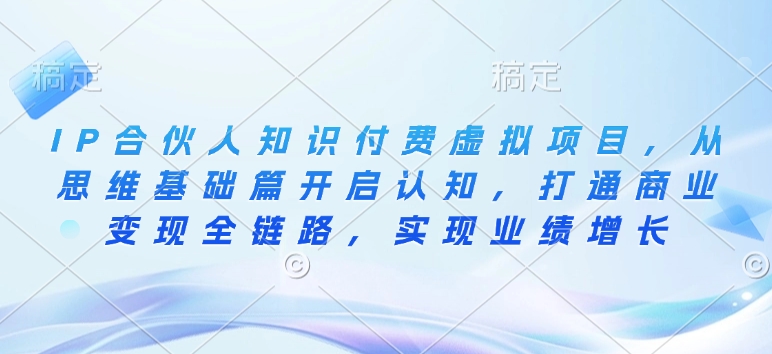 IP合伙人知识付费虚拟项目，从思维基础篇开启认知，打通商业变现全链路，实现业绩增长-桀创项目掘金社