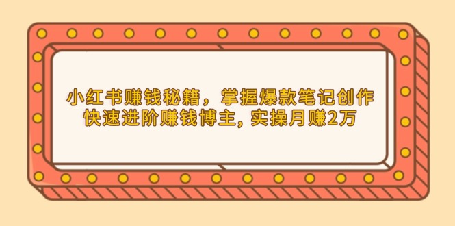小红书赚钱秘籍，掌握爆款笔记创作，快速进阶赚钱博主, 实操月赚2万-桀创项目掘金社