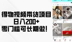 得物视频带货项目，日入200+，零门槛可长期做！-桀创项目掘金社