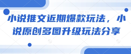 小说推文近期爆款玩法，小说原创多图升级玩法分享-桀创项目掘金社