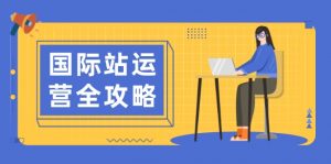 国际站运营全攻略:涵盖日常运营到数据分析,助力打造高效运营思路-桀创项目掘金社