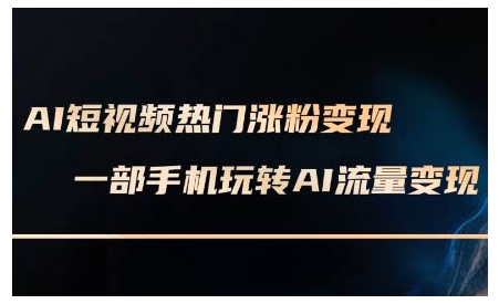 AI短视频热门涨粉变现课，AI数字人制作短视频超级变现实操课，一部手机玩转短视频变现-桀创项目掘金社