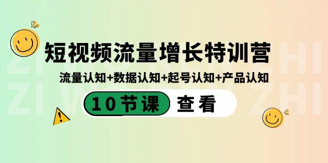 短视频流量增长特训营：流量认知+数据认知+起号认知+产品认知（10节课）-桀创项目掘金社