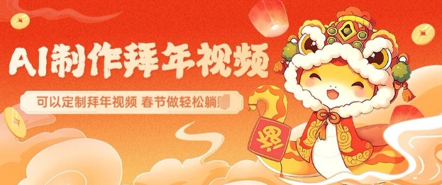 AI制作送祝福拜年视频，过年惊艳你的朋友圈可以定制拜年视频，AI一键生，春节做轻松躺Z-桀创项目掘金社