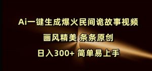 Ai一键生成爆火民间诡故事视频 画风精美 条条原创 日入300+ 简单易上手-桀创项目掘金社