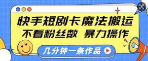 快手短剧卡魔法搬运，不看粉丝数，暴力操作，几分钟一条作品，小白也能快速上手-桀创项目掘金社