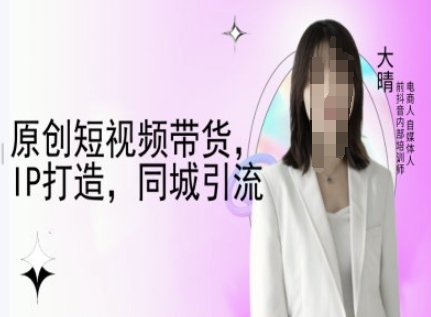 原创短视频带货，IP打造，同城引流-大晴自媒体教程-桀创项目掘金社
