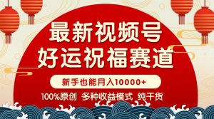 视频号【好运祝福】暴力赛道,商品橱窗-创作分成 条条爆 小白轻松上手 ...-桀创项目掘金社