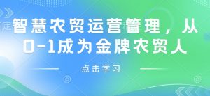 智慧农贸运营管理,从0-1成为金牌农贸人-桀创项目掘金社