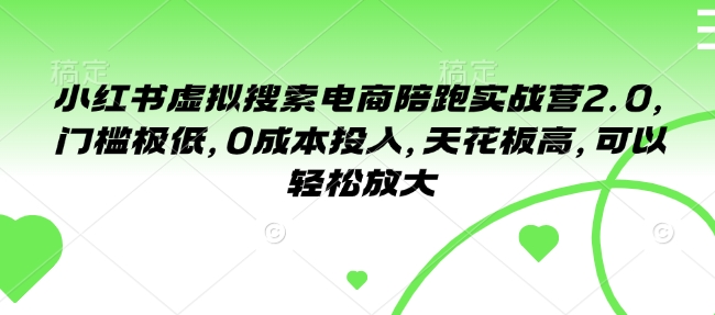 小红书虚拟搜索电商陪跑实战营2.0，门槛极低，0成本投入，天花板高，可以轻松放大-桀创项目掘金社