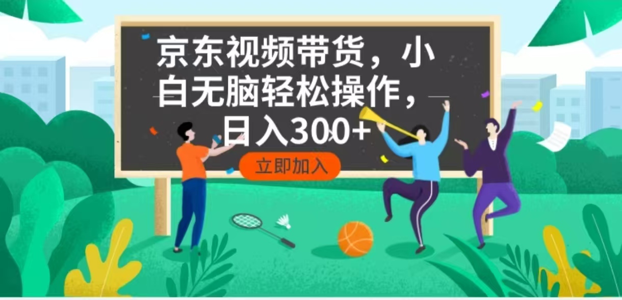 京东短视频带货，小白无脑操作，每天五分钟，轻松日入300+-桀创项目掘金社