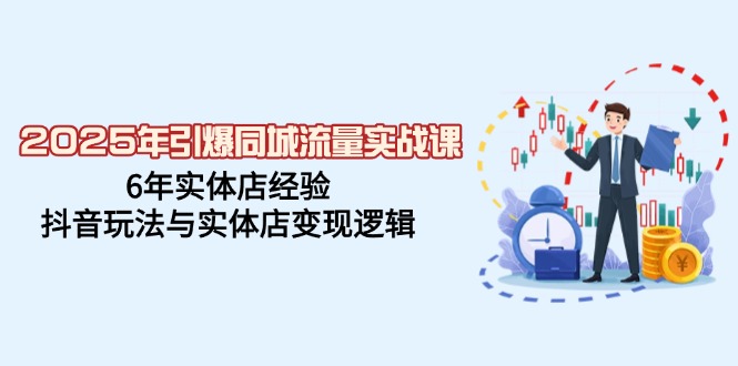 2025年引爆同城流量实战课，6年实体店经验，抖音玩法与实体店变现逻辑-桀创项目掘金社