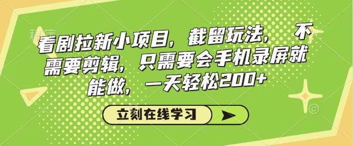 看剧拉新小项目，截留玩法， 不需要剪辑，只需要会手机录屏就能做，一天轻松200+-桀创项目掘金社