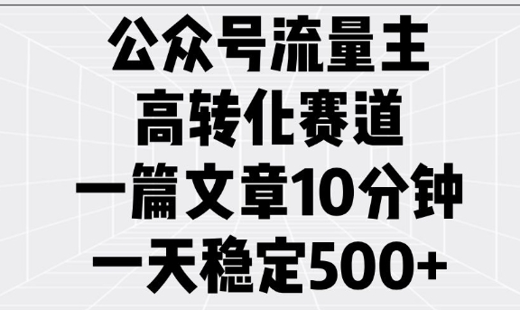 公众号流量主高转化赛道，一篇文章10分钟，一天稳定5张-桀创项目掘金社