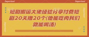 短剧搬运大佬经验分享付费短剧20天撸20个(他能吃肉我们就能喝汤)-桀创项目掘金社