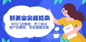 新美业实战指南,学习门店管理、员工培训、客户拓展等,实现稳健发展-桀创项目掘金社