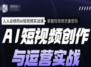 AI短视频创作与运营实战课程，人人必修的AI短视频实战课，掌握短视频流量密码-桀创项目掘金社