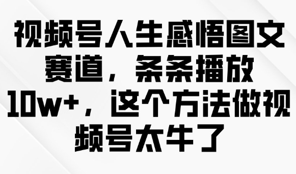 视频号人生感悟图文赛道，条条播放10w+，这个方法做视频号太牛了-桀创项目掘金社