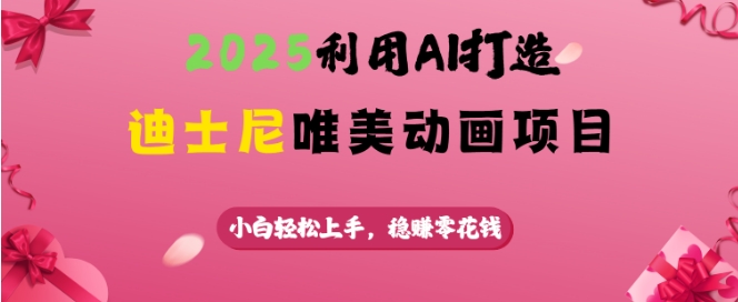 2025利用AI打造迪士尼唯美动画项目，小白轻松上手，稳挣零花钱-桀创项目掘金社