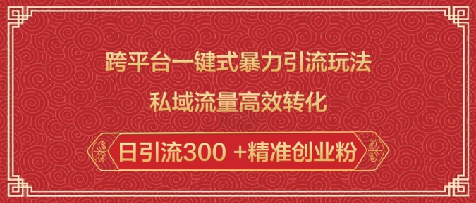 跨平台一键式暴力引流玩法，私域流量高效转化日引流300 +精准创业粉-桀创项目掘金社