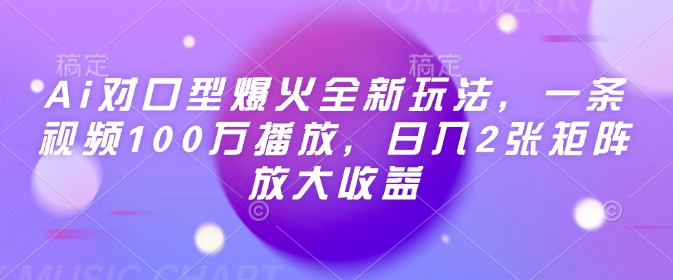 Ai对口型爆火全新玩法，一条视频100万播放，日入2张矩阵放大收益-桀创项目掘金社