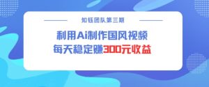 视频号ai国风视频创作者分成计划每天稳定300元收益-桀创项目掘金社
