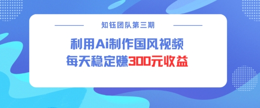 视频号ai国风视频创作者分成计划每天稳定300元收益-桀创项目掘金社