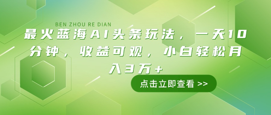 最火蓝海AI头条玩法，一天10分钟，收益可观，小白轻松月入3万+-桀创项目掘金社