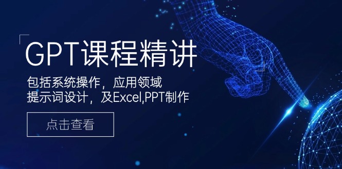 GPT课程精讲，包括系统操作，应用领域，提示词设计，及Excel,PPT制作-桀创项目掘金社