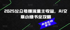 2025公众号赚流量主收益，AI文章小绿书全攻略-桀创项目掘金社