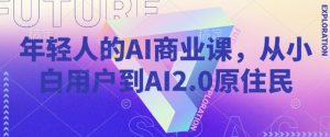 年轻人的AI商业课，从小白用户到AI2.0原住民-桀创项目掘金社