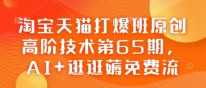 淘宝天猫打爆班原创高阶技术第65期,AI+逛逛薅免费流-桀创项目掘金社